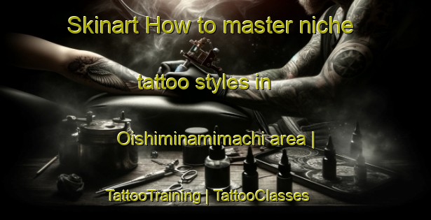 Skinart How to master niche tattoo styles in Oishiminamimachi area | TattooTraining | TattooClasses | SkinartTraining-Japan